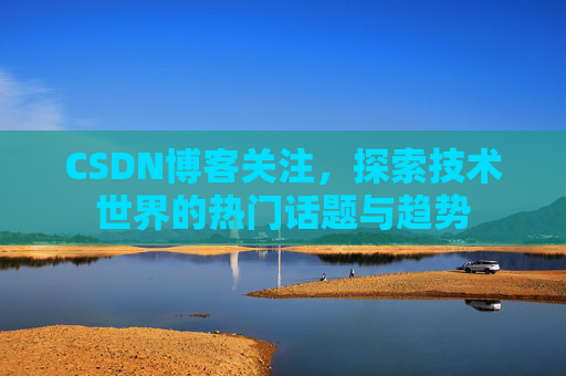 CSDN博客关注，探索技术世界的热门话题与趋势